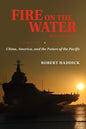 Fire on the Water, Second Edition: China, America, and the Future of the Pacific - Hardcover
