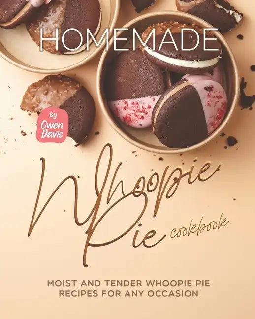 Homemade Whoopie Pie Cookbook: Moist and Tender Whoopie Pie Recipes for Any Occasion - Paperback