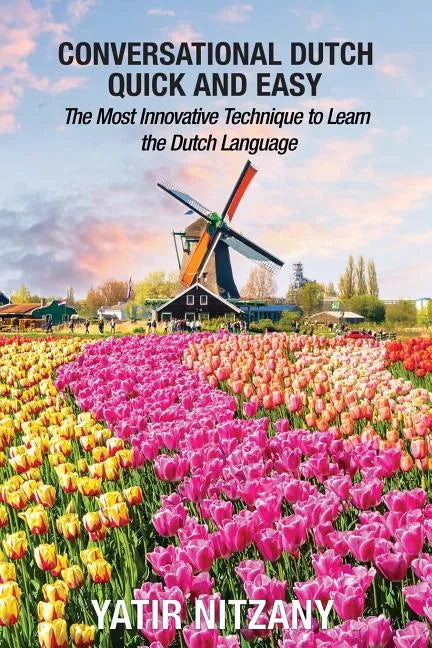 Conversational Dutch Quick and Easy: The Most Innovative Technique to Learn the Dutch Language, The Netherlands, Amsterdam, Holland - Paperback