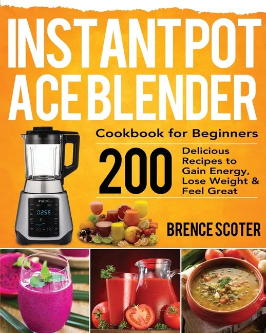 Instant Pot Ace Blender Cookbook for Beginners: 200 Delicious Recipes to Gain Energy, Lose Weight & Feel Great - Paperback