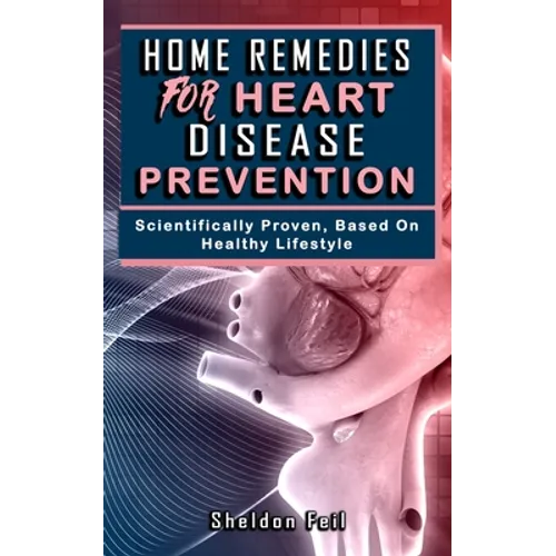Home Remedies for Heart Disease Prevention: Scientifically Proven Based on Healthy LifeStyles. - Paperback