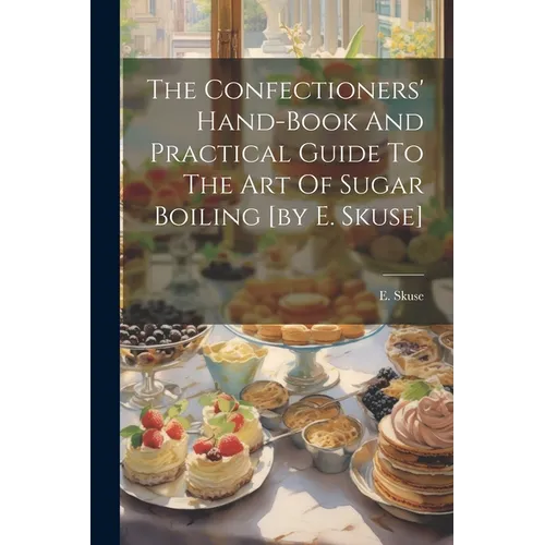 The Confectioners' Hand-book And Practical Guide To The Art Of Sugar Boiling [by E. Skuse] - Paperback