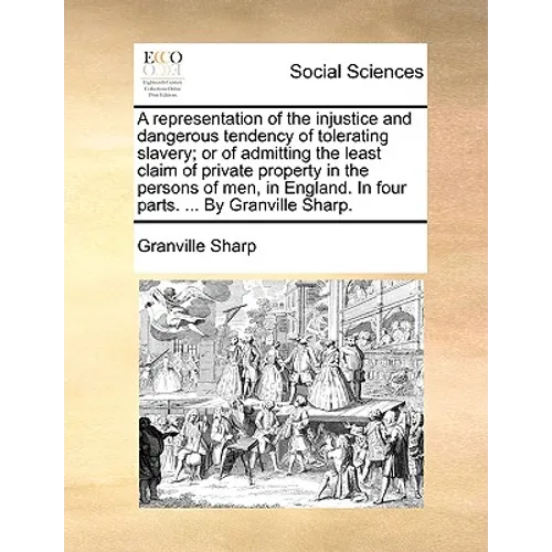 A Representation of the Injustice and Dangerous Tendency of Tolerating Slavery; Or of Admitting the Least Claim of Private Property in the Persons of - Paperback