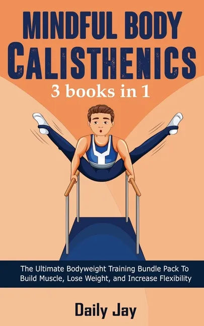 Mindful Body Calisthenics: The Ultimate Bodyweight Training Bundle Pack To Build Muscle, Lose Weight, and Increase Flexibility 3 Books In 1 - Paperback