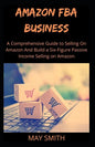 Amazon Fba Business: A Comprehensive Guide To Selling On Amazon And Build A Six-Figure Passive Income Selling On Amazon - Paperback