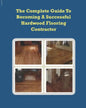 The Complete Guide To Becoming A Successful Hardwood Flooring Contractor - Paperback