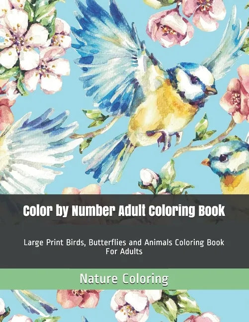 Color by Number Adult Coloring Book: Large Print Birds, Butterflies and Animals Coloring Book For Adults - Paperback