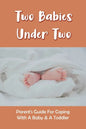 Two Babies Under Two: Parent's Guide For Coping With A Baby & A Toddler: How To Parent A Toddler And A Newborn - Paperback