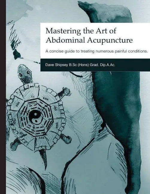 Mastering the Art of Abdominal Acupuncture: A concise guide to treating numerous painful conditions - Paperback
