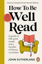 How to Be Well Read: A Guide to 500 Great Novels and a Handful of Literary Curiosities - Paperback