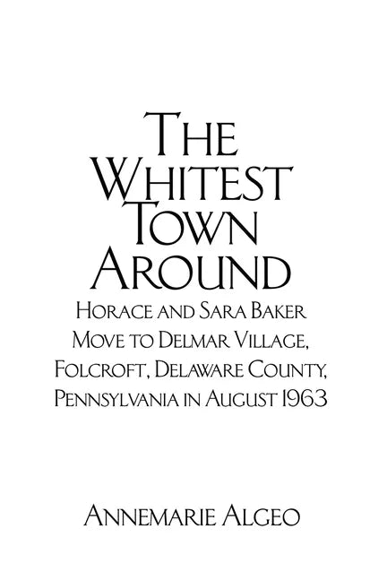 The Whitest Town Around: Horace and Sara Baker Move to Delmar Village, Folcroft, Delaware County, Pennsylvania in August 1963 - Paperback