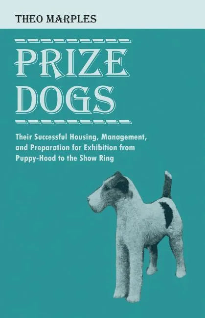 Prize Dogs - Their Successful Housing, Management, and Preparation for Exhibition from Puppy-Hood to the Show Ring - Paperback