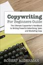 Copywriting For Beginners Guide: The Ultimate Copywriter's Handbook to Writing Powerful Advertising, Sales and Marketing Copy - Paperback