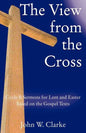 The View from the Cross: Cycle B Sermons for Lent/Easter Based on the Gospel Texts - Paperback
