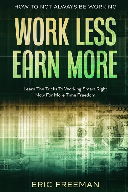 How To Not Always Be Working: Work Less Earn More - Learn The Tricks To Working Smart Right Now For More Time Freedom - Paperback