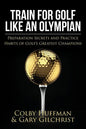 Train for Golf Like an Olympian: Preparation Secrets and Practice Habits of Golf's Greatest Champions - Paperback