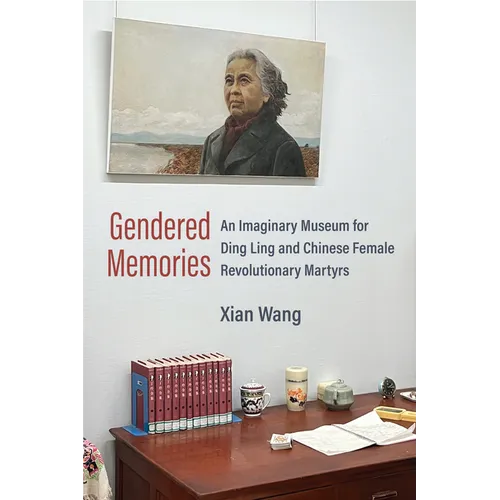 Gendered Memories: An Imaginary Museum for Ding Ling and Chinese Female Revolutionary Martyrs - Hardcover