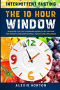 Intermittent Fasting: The 10 Hour Window: Discover The Life-Changing Benefits of Fasting For Weight Loss and Overall Health and Wellness - Paperback