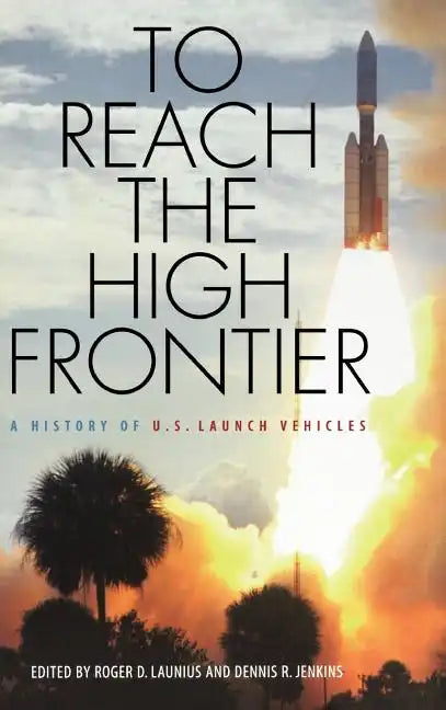 To Reach the High Frontier: A History of U.S. Launch Vehicles - Hardcover