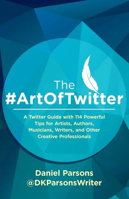 The #ArtOfTwitter: A Twitter Guide with 114 Powerful Tips for Artists, Authors, Musicians, Writers, and Other Creative Professionals - Paperback