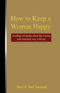How to Keep a Woman Happy: A Collage of Stories About the Women Who Had Their Way with Me - Paperback