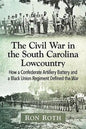 The Civil War in the South Carolina Lowcountry: How a Confederate Artillery Battery and a Black Union Regiment Defined the War - Paperback