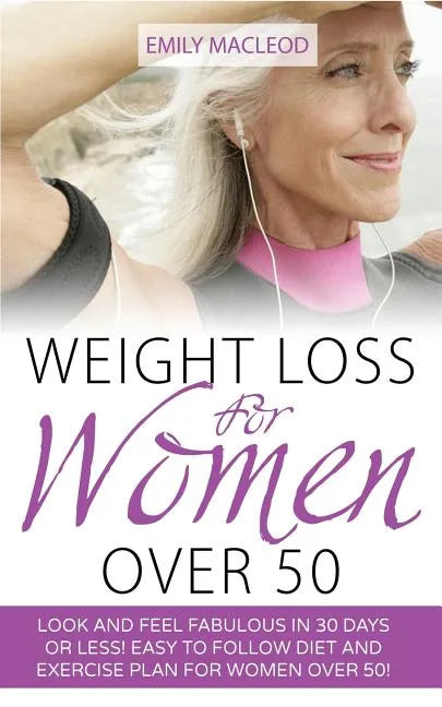 Weight Loss for Women Over 50: Look and Feel Fabulous in 30 Days or Less! Easy to Follow Diet and Exercise Plan for Women Over 50 - Paperback