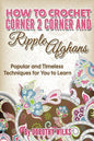 How to Crochet Corner 2 Corner and Ripple Afghans: Popular and Timeless Techniques for You to Learn - Paperback