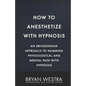 How To Anesthetize With Hypnosis: An Ericksonian Approach To Numbing Physiological and Mental Pain With Hypnosis - Paperback