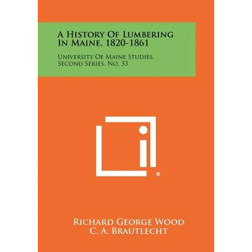 A History Of Lumbering In Maine, 1820-1861: University Of Maine Studies, Second Series, No. 33 - Paperback