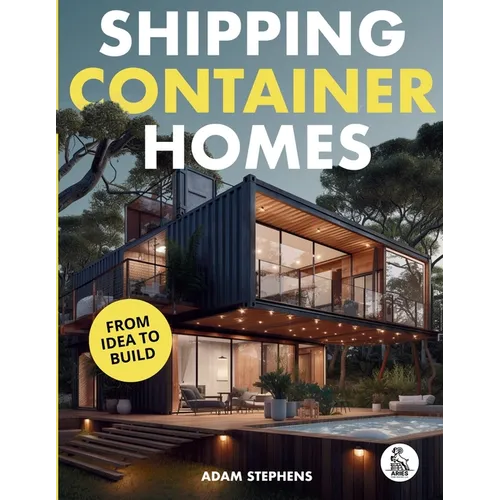 Shipping Container Homes: The Complete Step-By-Step Guide To Learn About Container Homes, How To Design Them, Tools To Make Them Eco-Friendly And More - Paperback