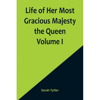 Life of Her Most Gracious Majesty the Queen Volume I - Paperback