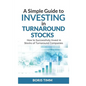 A Simple Guide To Investing in Turnaround Stocks: How to Successfully Invest in Stocks of Turnaround Companies - Paperback