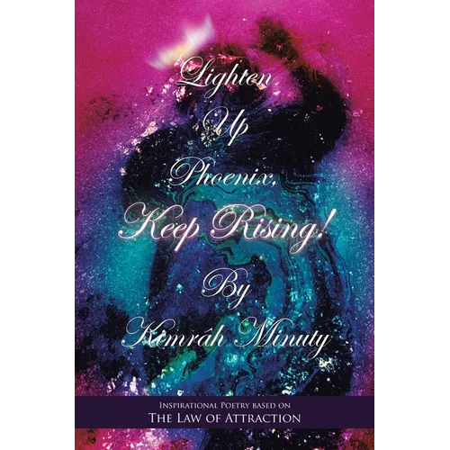Lighten up Phoenix, Keep Rising!: Inspirational Poetry Based on the Law of Attraction - Paperback