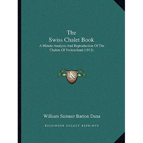 The Swiss Chalet Book: A Minute Analysis And Reproduction Of The Chalets Of Switzerland (1913) - Paperback