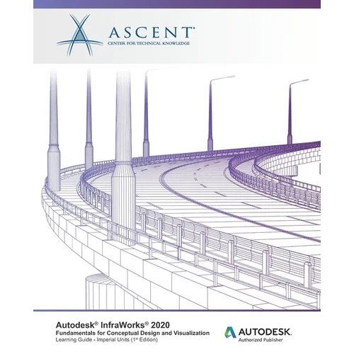 Autodesk InfraWorks 2020: Fundamentals for Conceptual Design and Visualization (Imperial Units): Autodesk Authorized Publisher - Paperback
