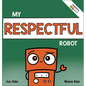 My Respectful Robot: A Children's Social Emotional Learning Book About Manners and Respect - Hardcover