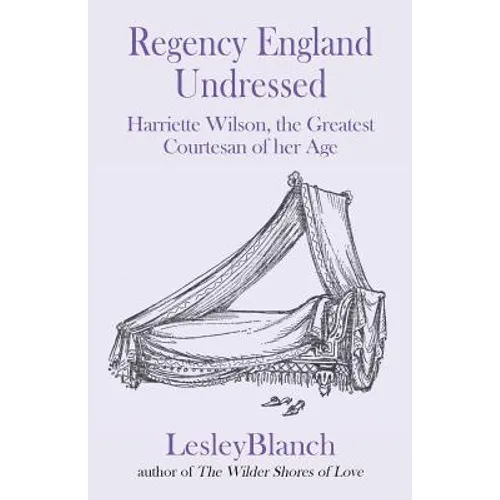 Regency England Undressed: Harriette Wilson, the Greatest Courtesan of her Age - Paperback