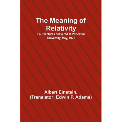 The Meaning of Relativity; Four lectures delivered at Princeton University, May, 1921 - Paperback
