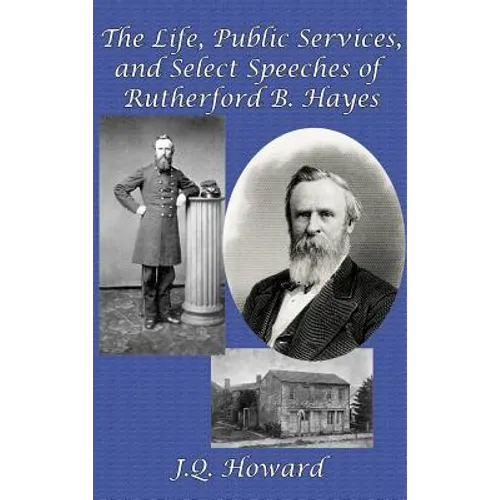 The Life, Public Services, and Select Speeches of Rutherford B. Hayes - Hardcover