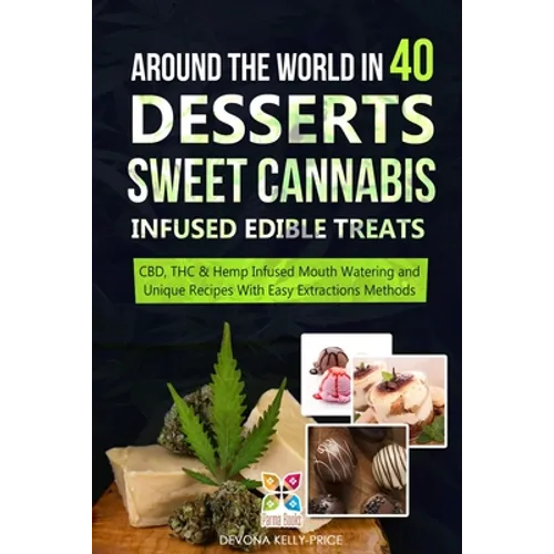 Around the World in 40 Desserts - Sweet Cannabis-Infused Edible Treats: CBD, THC & Hemp Infused Mouth Watering and Unique Recipes with Easy Extraction - Paperback