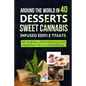 Around the World in 40 Desserts - Sweet Cannabis-Infused Edible Treats: CBD, THC & Hemp Infused Mouth Watering and Unique Recipes with Easy Extraction - Paperback
