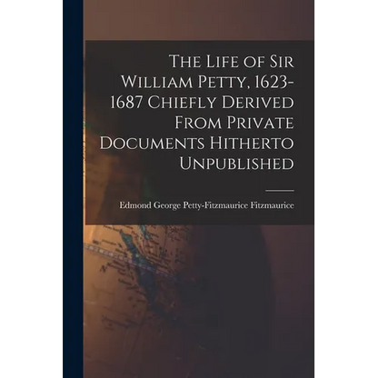 The Life of Sir William Petty, 1623-1687 Chiefly Derived From Private Documents Hitherto Unpublished - Paperback