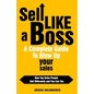 Sell Like a Boss - A Complete Guide to Blow Up Your Sales: How Top Sales People Sell Differently and You Can Too - Paperback