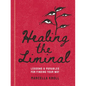 Healing the Liminal: Lessons & Parables for Finding Your Way - Hardcover