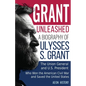 Grant Unleashed: A Biography of Ulysses S. Grant-The Union General and U.S. President Who Won the American Civil War and Saved the United States - Paperback