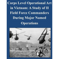 Corps Level Operational Art in Vietnam: A Study of II Field Force Commanders During Major Named Operations - Paperback