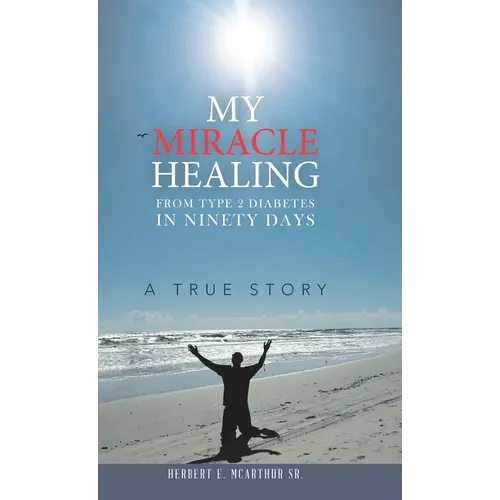 My Miracle Healing from Type 2 Diabetes in Ninety Days: A True Story - Hardcover