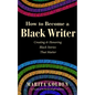 How to Become a Black Writer: Creating and Honoring Black Stories That Matter (the Power of Black Stories, Inspiration for Black Storytellers) - Paperback