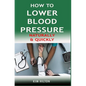 How to Lower Blood Pressure Naturally & Quickly: Powerful Tricks to Deal with Hypertension Using Supplements and Other Natural Remedies - Paperback